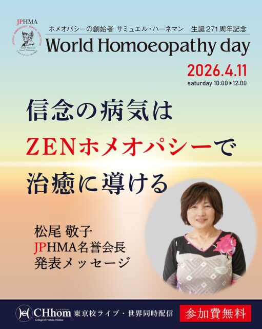 4/11（土）
ホメオパシーの父ハーネマン誕生を祝う「ワールドホメオパシーデイ」を開催します。

当日ライブ会場で発表する松尾名誉会長からお聞きしました、発表概要を紹介します。

--------------------------------------
松尾先生が見た信念の病気
--------------------------------------

松尾先生は糖尿病を治癒に導いたケースをこれまでも様々な場で発表して来ました。

今回は糖尿病が信念の病気の解放と
気づきと共に改善したケースを紹介します。

クライアント様は小さい頃から全て自分でしないといけなかった方。
やらなきゃいけないとやり切って来た方。
あらゆる受難と運命がやって来ますが、特に苦しかったのが夫による虐待とモラハラ。弁護士にこんな人は初めてだと言われます。

しかし、何と、この夫は実は——

このクライアント様は松尾先生にこのように言いました。

「ぜひ私のケースを発表してください。　共有することで、それが皆様のためになるのなら」そう、快くOKしてくださったそうです。

皆様、松尾先生のパッション溢れる発表をぜひ会場で感じてください。

ZENホメオパシーの素晴らしさに感動しましょう。

--------------------------------------
ワールドホメオパシーデイ 2026
--------------------------------------

信念の病気はZENホメオパシーで治癒に導ける

■開催日時
4/11（土）10:00〜12:30
【見逃し配信】5/10(日)23:59まで

■講師
由井寅子名誉会長
松尾敬子名誉会長
道繁良JPHMA会長

海外ホメオパスからビデオメッセージ
Dr. R.K. マンチャンダ（ホメオパス／インド政府インド標準規格局AYUSH省ホメオパシー部門委員会　会長）：インド
Dr. ロジーナ・ゾンネンシュミット（ホメオパス／音楽民族学・インド学・エジプト学の博士）：ドイツ
トレバー・ガン（ホメオパス／生化学者）：英国
Dr. マリナ・シウマス・リンブ（ホメオパス／医学博士）：ルーマニア
ロマン・ブチメンスキー（ホメオパス／ロシア周辺国のホメオパシー団体代表） ：イスラエル
ガブリエル・トラウブ（ホメオパス／世界ホメオパシー認識機構創立者） ：アメリカ

■参加費
無料

お申込みは「CHhomオンラインショップ」からどうぞ！

#ワールドホメオパシーデイ 
#症状はありがたい 
#ハーネマン