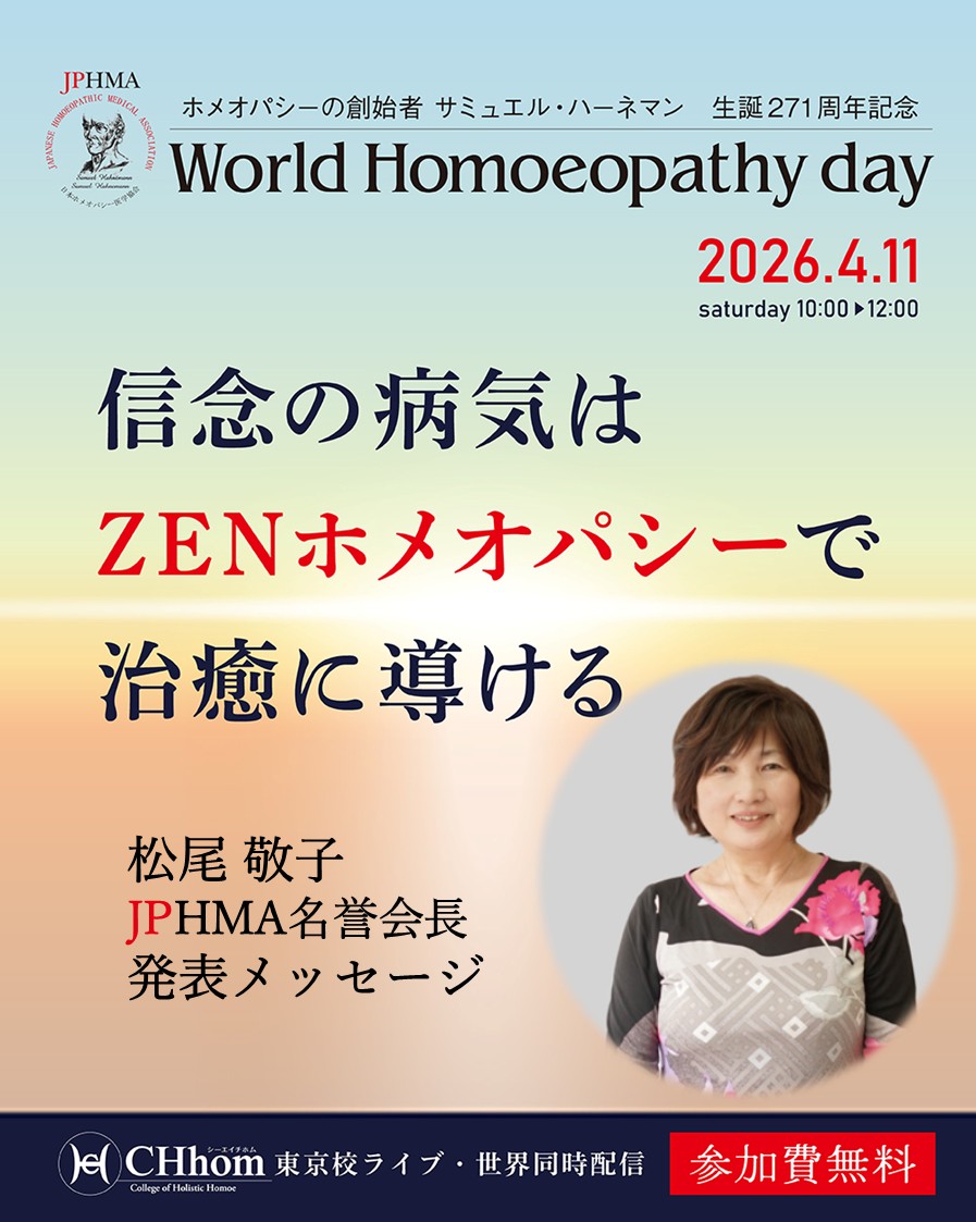 4/11（土）
ホメオパシーの父ハーネマン誕生を祝う「ワールドホメオパシーデイ」を開催します。

当日ライブ会場で発表する松尾名誉会長からお聞きしました、発表概要を紹介します。

--------------------------------------
松尾先生が見た信念の病気
--------------------------------------

松尾先生は糖尿病を治癒に導いたケースをこれまでも様々な場で発表して来ました。

今回は糖尿病が信念の病気の解放と
気づきと共に改善したケースを紹介します。

クライアント様は小さい頃から全て自分でしないといけなかった方。
やらなきゃいけないとやり切って来た方。
あらゆる受難と運命がやって来ますが、特に苦しかったのが夫による虐待とモラハラ。弁護士にこんな人は初めてだと言われます。

しかし、何と、この夫は実は——

このクライアント様は松尾先生にこのように言いました。

「ぜひ私のケースを発表してください。　共有することで、それが皆様のためになるのなら」そう、快くOKしてくださったそうです。

皆様、松尾先生のパッション溢れる発表をぜひ会場で感じてください。

ZENホメオパシーの素晴らしさに感動しましょう。

--------------------------------------
ワールドホメオパシーデイ 2026
--------------------------------------

信念の病気はZENホメオパシーで治癒に導ける

■開催日時
4/11（土）10:00〜12:30
【見逃し配信】5/10(日)23:59まで

■講師
由井寅子名誉会長
松尾敬子名誉会長
道繁良JPHMA会長

海外ホメオパスからビデオメッセージ
Dr. R.K. マンチャンダ（ホメオパス／インド政府インド標準規格局AYUSH省ホメオパシー部門委員会　会長）：インド
Dr. ロジーナ・ゾンネンシュミット（ホメオパス／音楽民族学・インド学・エジプト学の博士）：ドイツ
トレバー・ガン（ホメオパス／生化学者）：英国
Dr. マリナ・シウマス・リンブ（ホメオパス／医学博士）：ルーマニア
ロマン・ブチメンスキー（ホメオパス／ロシア周辺国のホメオパシー団体代表） ：イスラエル
ガブリエル・トラウブ（ホメオパス／世界ホメオパシー認識機構創立者） ：アメリカ

■参加費
無料

お申込みは「CHhomオンラインショップ」からどうぞ！

#ワールドホメオパシーデイ 
#症状はありがたい 
#ハーネマン