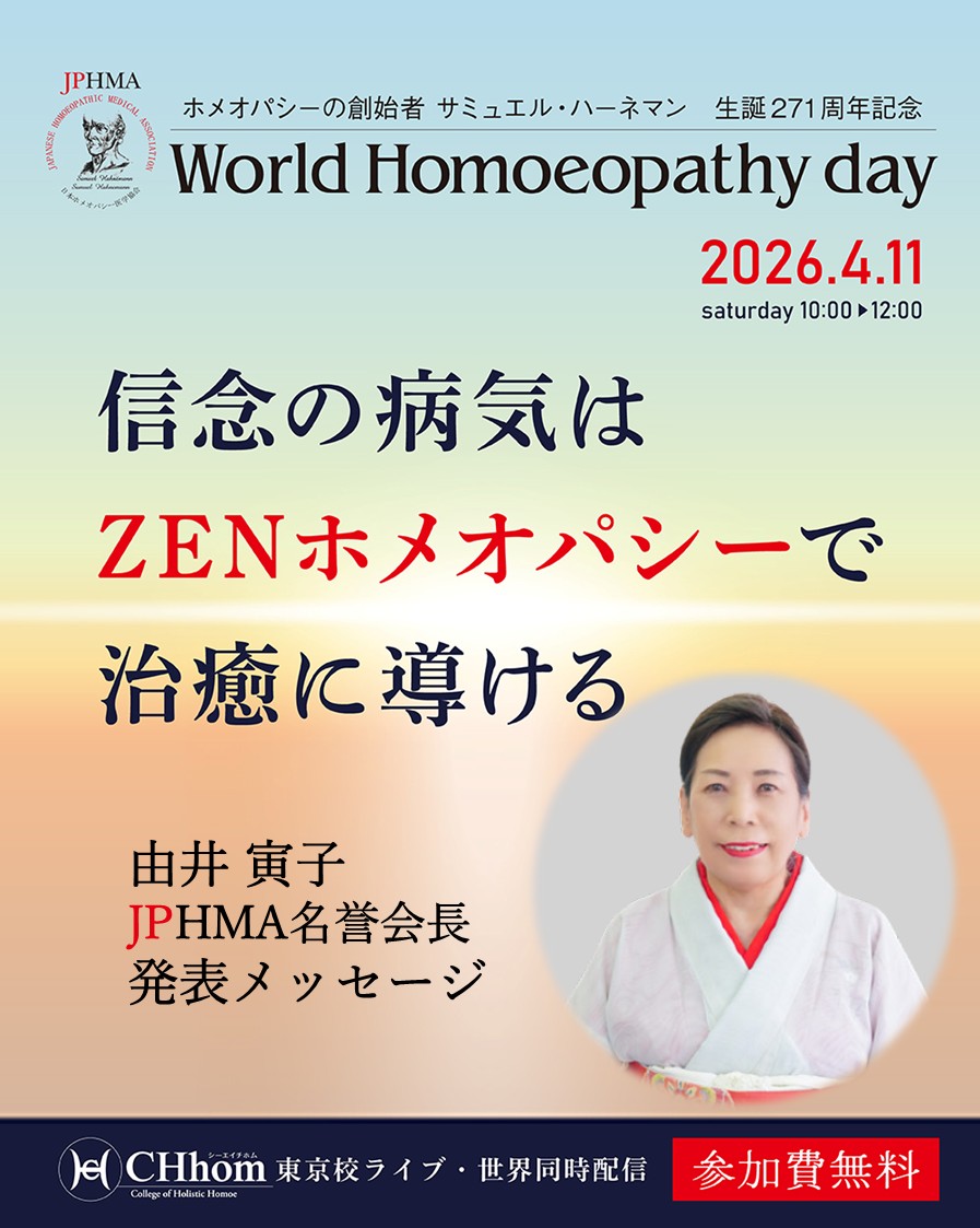 4/11（土）
ホメオパシーの父ハーネマン誕生を祝う「ワールドホメオパシーデイ」を開催します。

由井寅子JPHMA名誉会長からどのような発表を行うかをお聞きしましたので以下皆様にも共有いたします。

--------------------------------------
由井寅子名誉会長より皆様へ
--------------------------------------

私のワールドホメオパシーデイの発表はホメオパス（ホメオパシー治療家）
にとってもさることながら、ホメオパシーを学ぶ学生、またホメオパシーを愛する人々にも大事な講演になると思います。

ホメオパスはこの発表を聞くことで
ホメオパシーの真髄が分かり、一気に前に進むことができるでしょう。

ハーネマンが手をこまねいて出来なかったことは、二つあります。

一つが「信念の病気」
もう一つが「慢性マヤズム」。

信念の病気はハーネマンが「レメディーでは何の成果も達成できない」と諦めた病気。

慢性マヤズムとは、インチャと共鳴する病原体があなたの一部となってしまい、容易には癒やせなくなってしまった我欲であり、病気の大元。

ハーネマンはこの二つを「後世のホメオパス達に託そう」と言って亡くなったのです。

そしてこの日本のZENホメオパシーが
やっとこの二つを乗り越えることができハーネマンを越えて行くことができました。

全体像の意味するところに新しい視点を導入し、真の全体像への同種のレメディーを探るZENホメオパシーの完成をもって、この日本で、ハーネマンの遺志を完遂することができました。

ホメオパシー後進国から一気に世界トップのホメオパシー先進国となったと言っても過言ではありません。

ハーネマンが生きた時間できなかったのはなぜか？
そしてなぜ私たちができるようになったのか

生誕271歳のハーネマンさんに記念して、これを発表したいと思っております。

ホメオパシーを実践する者として
ホメオパシーを学ぶ者として
ホメオパシーを使う者として
知るべき内容がここにあります。
ぜひ皆様に聞いていただきたいと思います。
--------------------------------------
ワールドホメオパシーデイ 2026
--------------------------------------

信念の病気はZENホメオパシーで治癒に導ける

■開催日時
4/11（土）10:00〜12:30
【見逃し配信】5/10(日)23:59まで

■講師
由井寅子名誉会長
松尾敬子名誉会長
道繁良JPHMA会長

海外ホメオパスからビデオメッセージ
Dr. R.K. マンチャンダ（ホメオパス／インド政府インド標準規格局AYUSH省ホメオパシー部門委員会　会長）：インド
Dr. ロジーナ・ゾンネンシュミット（ホメオパス／音楽民族学・インド学・エジプト学の博士）：ドイツ
トレバー・ガン（ホメオパス／生化学者）：英国
Dr. マリナ・シウマス・リンブ（ホメオパス／医学博士）：ルーマニア
ロマン・ブチメンスキー（ホメオパス／ロシア周辺国のホメオパシー団体代表） ：イスラエル
ガブリエル・トラウブ（ホメオパス／世界ホメオパシー認識機構創立者） ：アメリカ

■参加費
無料

お申込みは「CHhomオンラインショップ」からどうぞ！

#自立の時代 
#ワールドホメオパシーデイ
#症状はありがたい