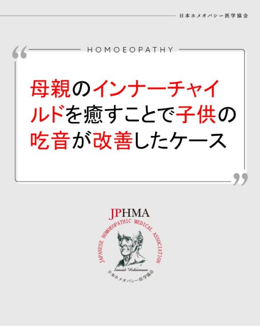 本ケースは2022年に開催された第23回JPHMAコングレスへ長谷川友美ホメオパスより寄せられた「お母さんのインナーチャイルドを癒すことにより子どもの吃音が大きく改善したケース」をまとめたものです。
詳細は「JPHMAコングレス」特設サイトhttps://cong.jphma.org/23rd/23th_web_hasegawa-yumi/
をご覧ください。

トイレトレーニングを始めたころからお子様の吃音がはじまりました。お母さんはお子様の吃音と便秘についてホメオパシー相談を受けられましたが、自分自身の甘いものへの過食やお子様のイライラを癒す過程で、人を優先し自分を後回しにしてきたことに気づきました。そして、子供や人のことばかり聞くのではなく、自分自身の本心も大切にすることで過食やイライラ他が大きく改善、お子様のレメディーで改善していた吃音もさらに大きく改善。親の心と子供の病気との繋がりが良く分かる素晴らしいケースでした。同様の問題でお困りの方はぜひホメオパシーを選択肢の一つとしてご検討ください。

#吃音の子どもをもつ親 　#便秘解消したい 　#インナーチャイルドを癒す 　#過食嘔吐やめたい 　#イライラしない子育て 　#ホメオパシー #jphmaコングレス